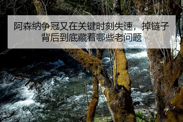阿森纳争冠又在关键时刻失速，掉链子背后到底藏着哪些老问题