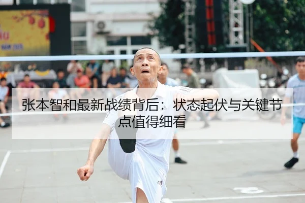 张本智和最新战绩背后:状态起伏与关键节点值得细看